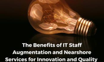 The Benefits of IT Staff Augmentation and Nearshore Services for Innovation and Quality