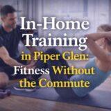 In-Home Training in Piper Glen: Fitness Without the Commute